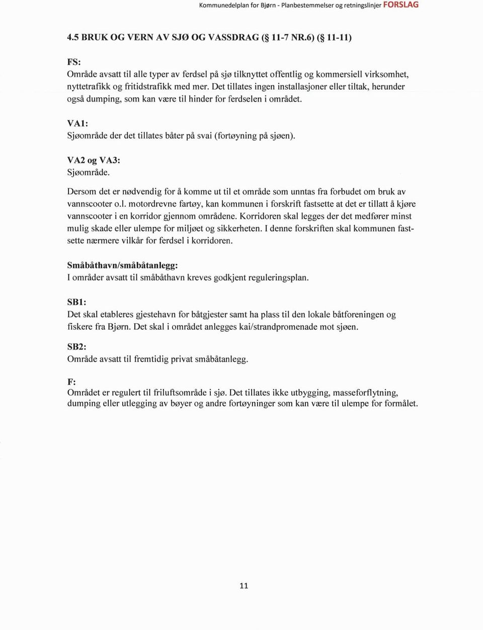VA2 og VA3: Sjøområde. Dersom det er nødvendig for å komme ut til et område som unntas fra forbudet om bruk av vannscooter o.l. motordrevne fartøy, kan kommunen i forskrift fastsette at det er tillatt å kjøre vannscooter i en korridor gjennom områdene.