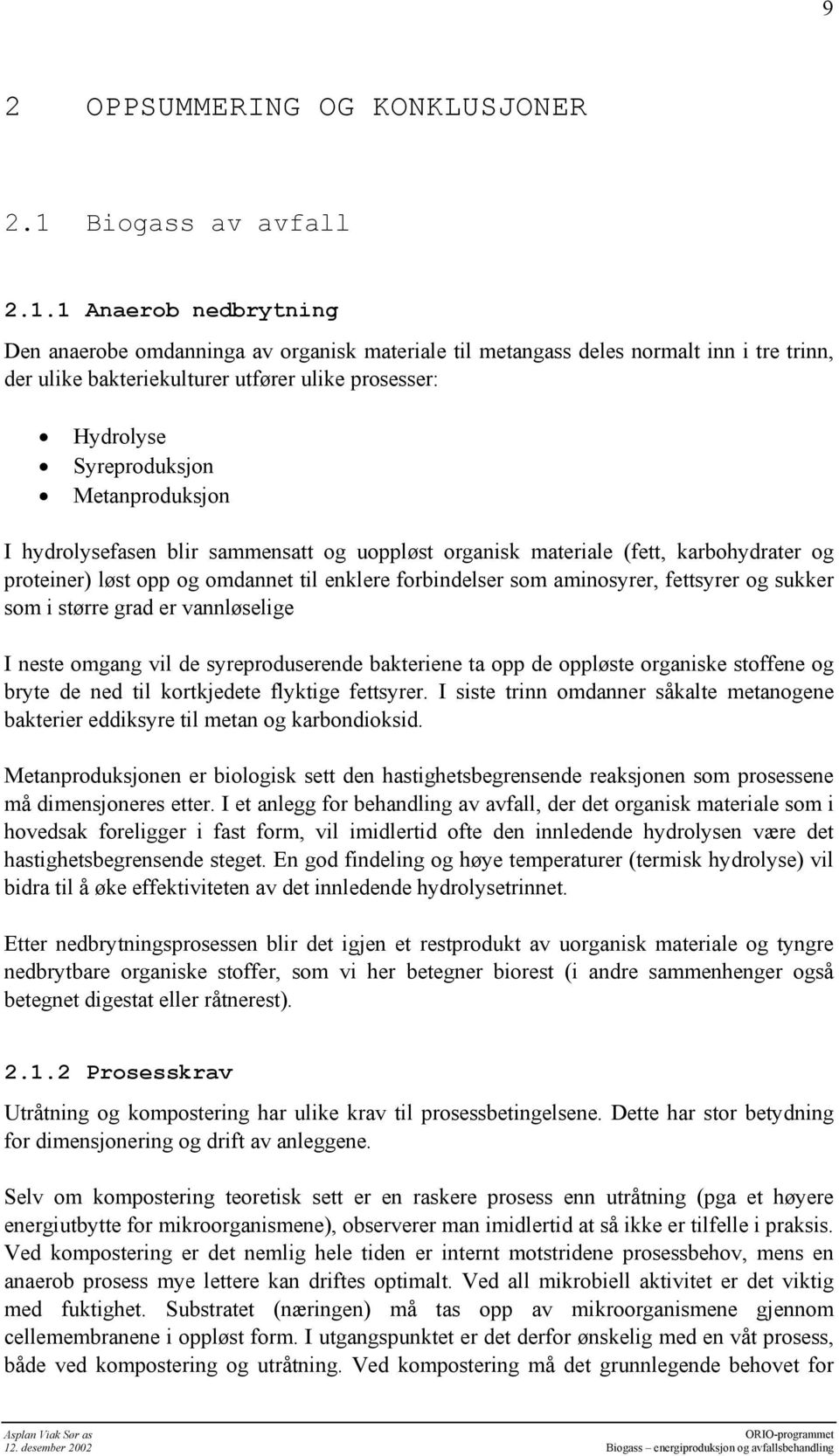 1 Anaerob nedbrytning Den anaerobe omdanninga av organisk materiale til metangass deles normalt inn i tre trinn, der ulike bakteriekulturer utfører ulike prosesser: Hydrolyse Syreproduksjon