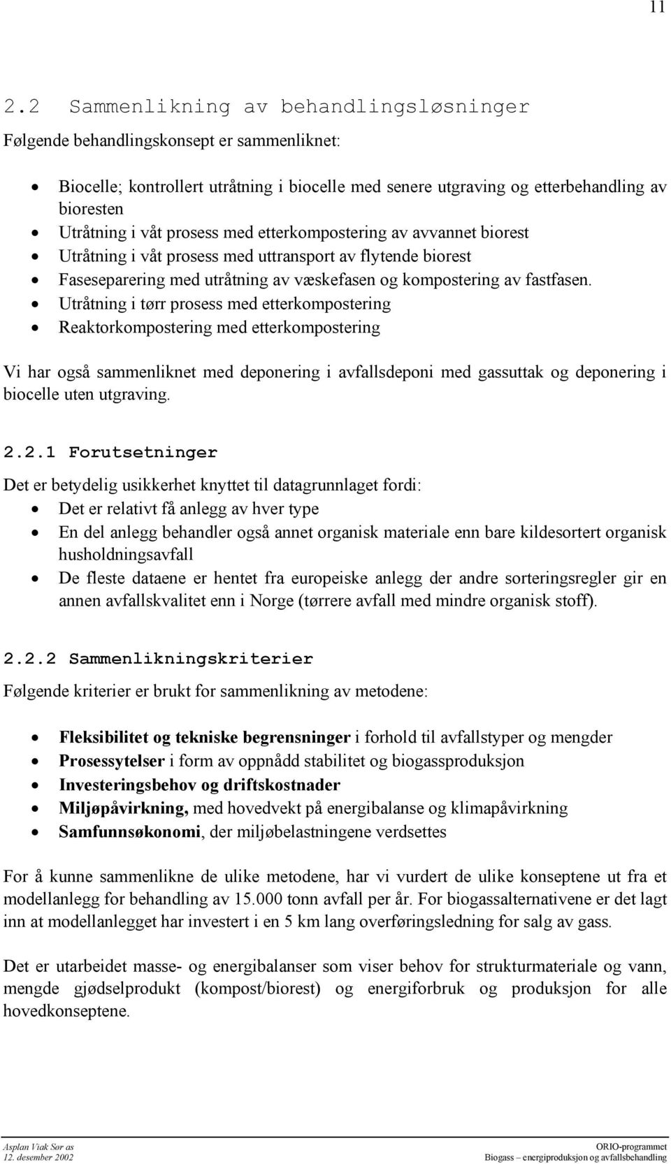 Utråtning i tørr prosess med etterkompostering Reaktorkompostering med etterkompostering Vi har også sammenliknet med deponering i avfallsdeponi med gassuttak og deponering i biocelle uten utgraving.