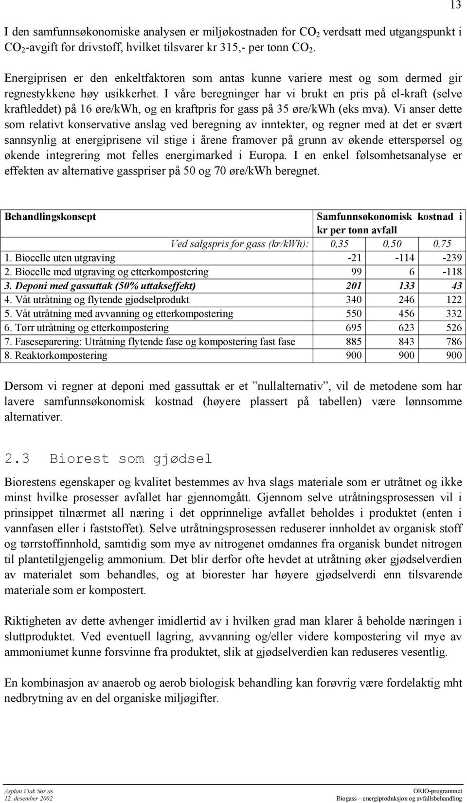 I våre beregninger har vi brukt en pris på el-kraft (selve kraftleddet) på 16 øre/kwh, og en kraftpris for gass på 35 øre/kwh (eks mva).