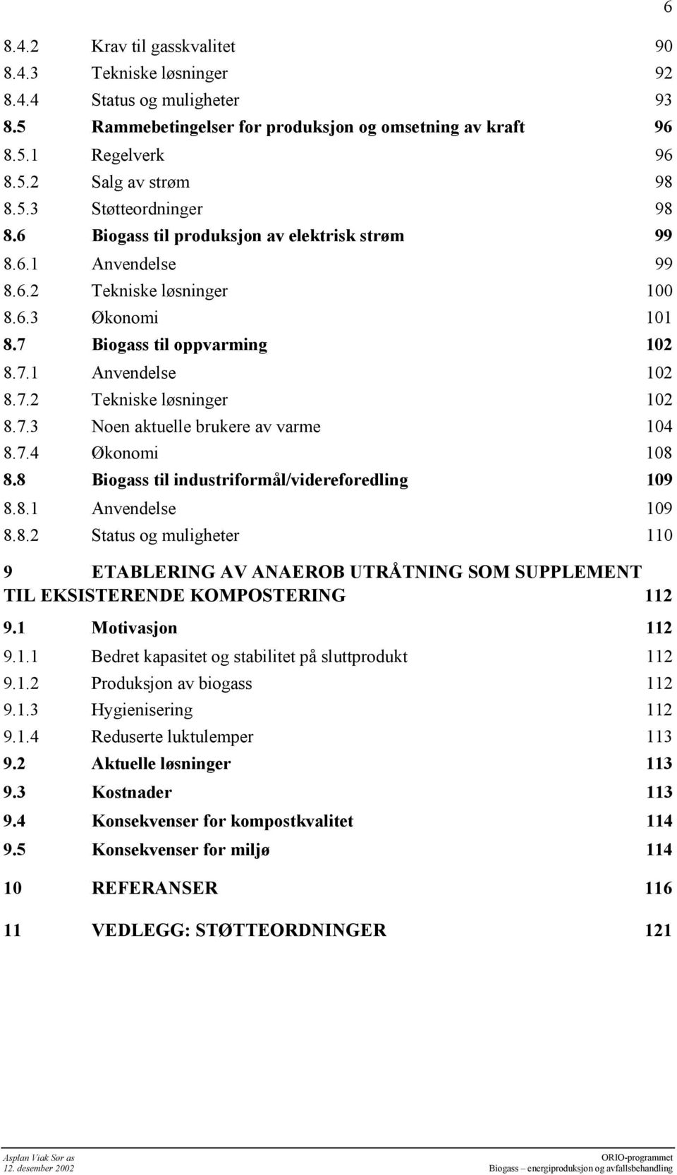 7.4 Økonomi 108 8.8 Biogass til industriformål/videreforedling 109 8.8.1 Anvendelse 109 8.8.2 Status og muligheter 110 9 ETABLERING AV ANAEROB UTRÅTNING SOM SUPPLEMENT TIL EKSISTERENDE KOMPOSTERING 112 9.