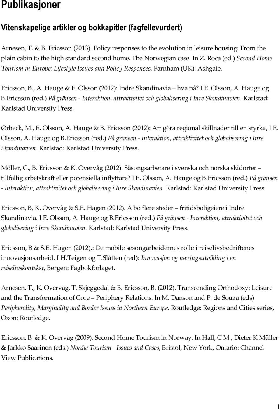 ) Second Home Tourism in Europe: Lifestyle Issues and Policy Responses. Farnham (UK): Ashgate. Ericsson, B., A. Hauge & E. Olsson (2012): Indre Skandinavia hva nå? I E. Olsson, A. Hauge og B.