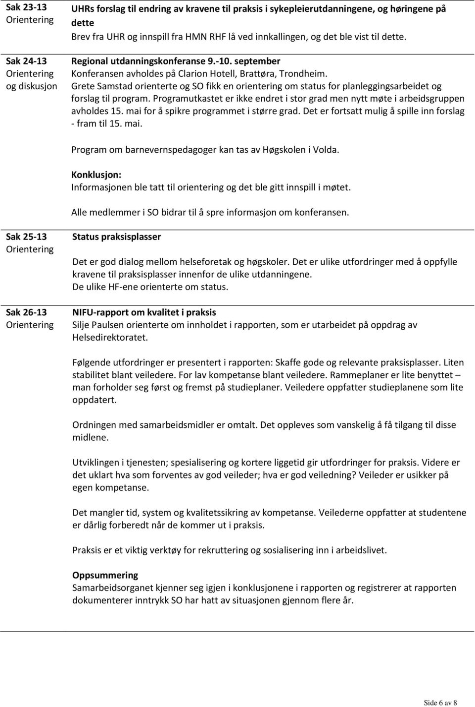 Grete Samstad orienterte og SO fikk en orientering om status for planleggingsarbeidet og forslag til program. Programutkastet er ikke endret i stor grad men nytt møte i arbeidsgruppen avholdes 15.