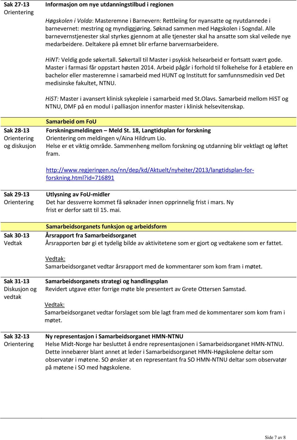 Deltakere på emnet blir erfarne barvernsarbeidere. HiNT: Veldig gode søkertall. Søkertall til Master i psykisk helsearbeid er fortsatt svært gode. Master i farmasi får oppstart høsten 2014.