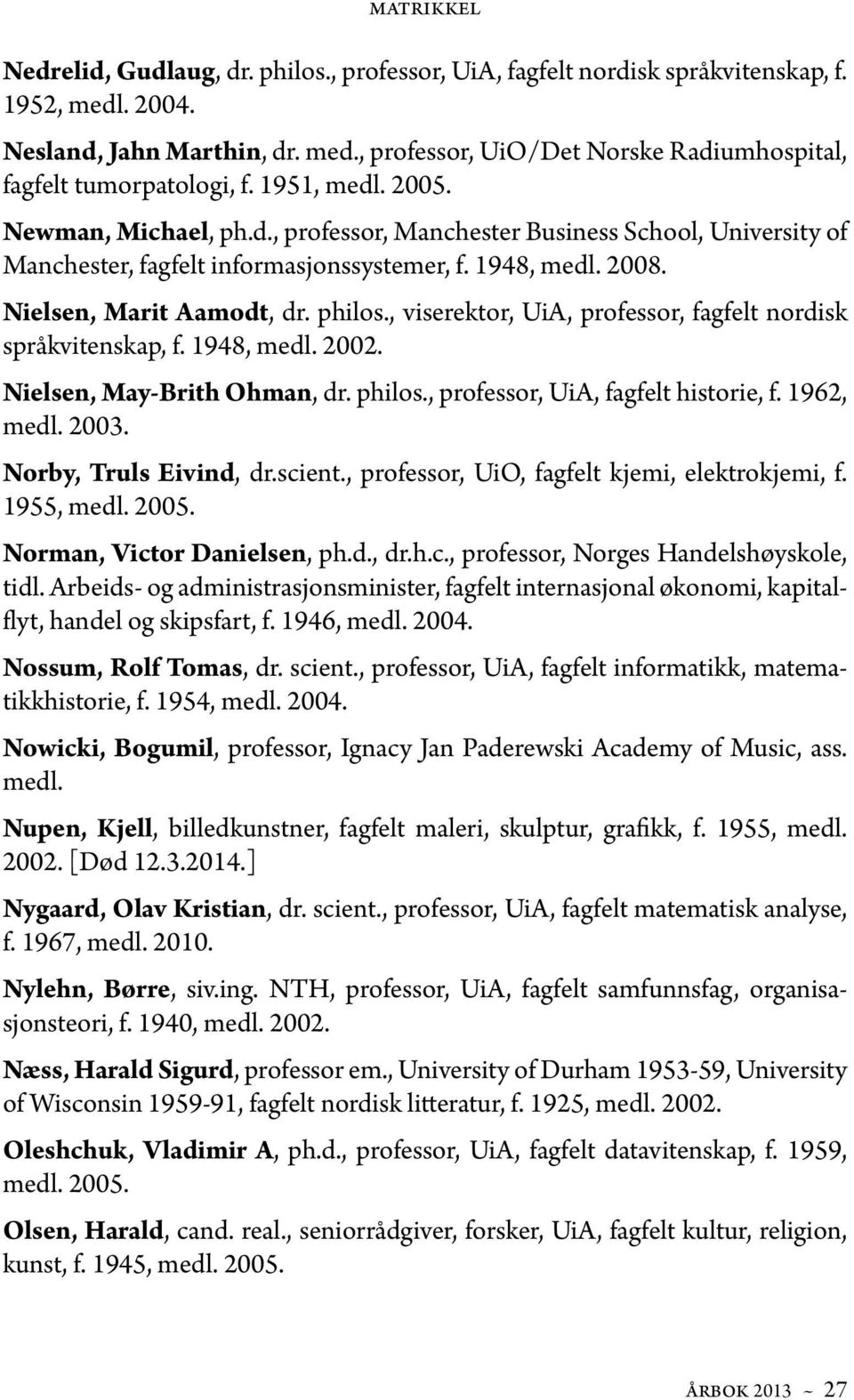 , viserektor, UiA, professor, fagfelt nordisk språkvitenskap, f. 1948, medl. 2002. Nielsen, May-Brith Ohman, dr. philos., professor, UiA, fagfelt historie, f. 1962, medl. 2003.