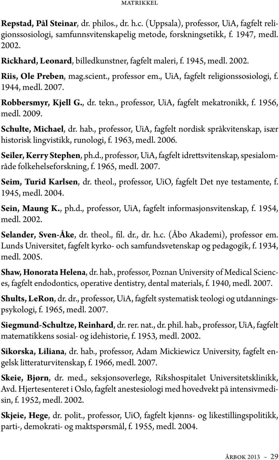 tekn., professor, UiA, fagfelt mekatronikk, f. 1956, medl. 2009. Schulte, Michael, dr. hab., professor, UiA, fagfelt nordisk språkvitenskap, især historisk lingvistikk, runologi, f. 1963, medl. 2006.