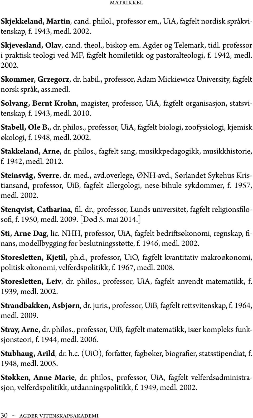 1943, medl. 2010. Stabell, Ole B., dr. philos., professor, UiA, fagfelt biologi, zoofysiologi, kjemisk økologi, f. 1948, medl. 2002. Stakkeland, Arne, dr. philos., fagfelt sang, musikkpedagogikk, musikkhistorie, f.