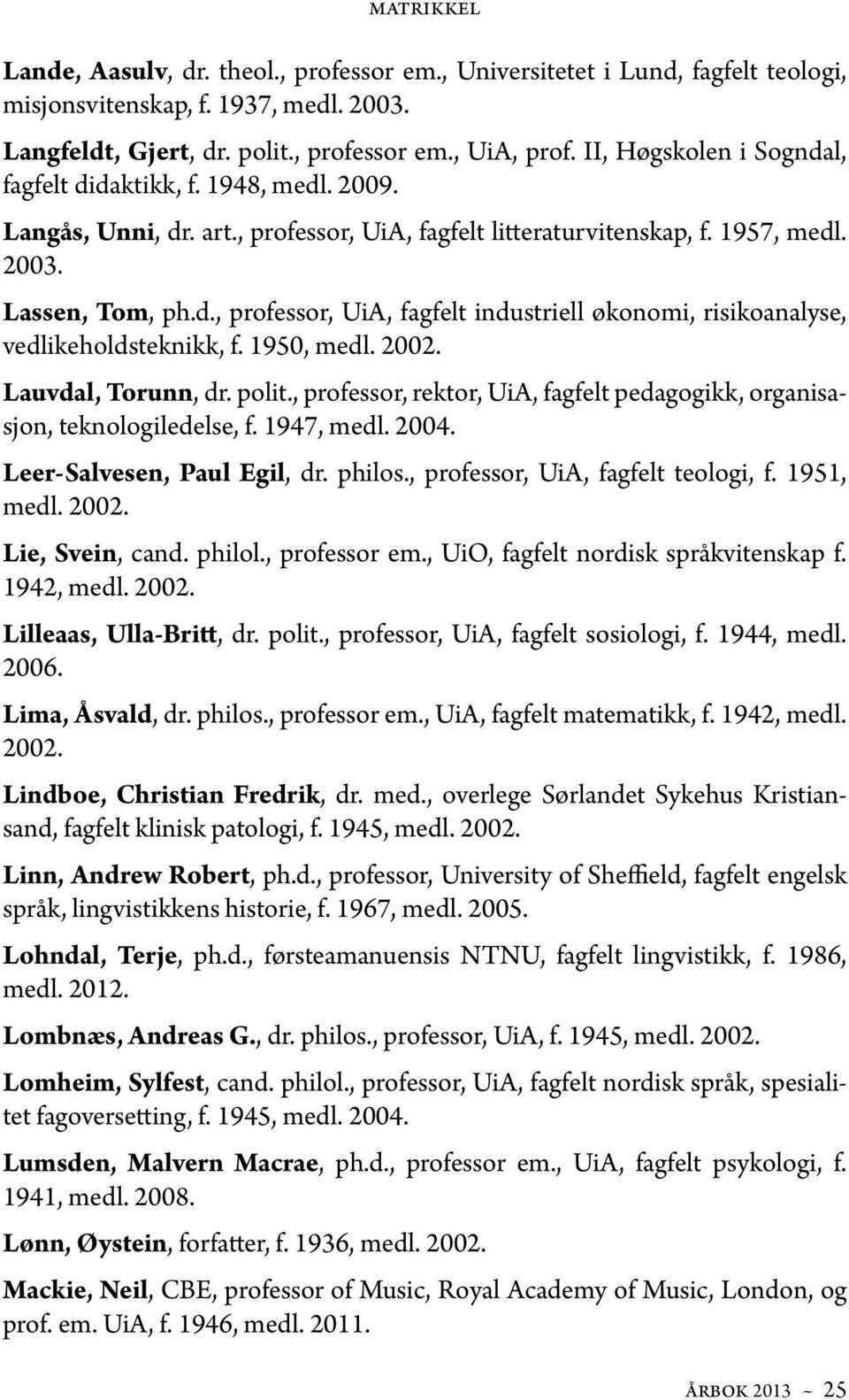 1950, medl. 2002. Lauvdal, Torunn, dr. polit., professor, rektor, UiA, fagfelt pedagogikk, organisasjon, teknologiledelse, f. 1947, medl. 2004. Leer-Salvesen, Paul Egil, dr. philos.
