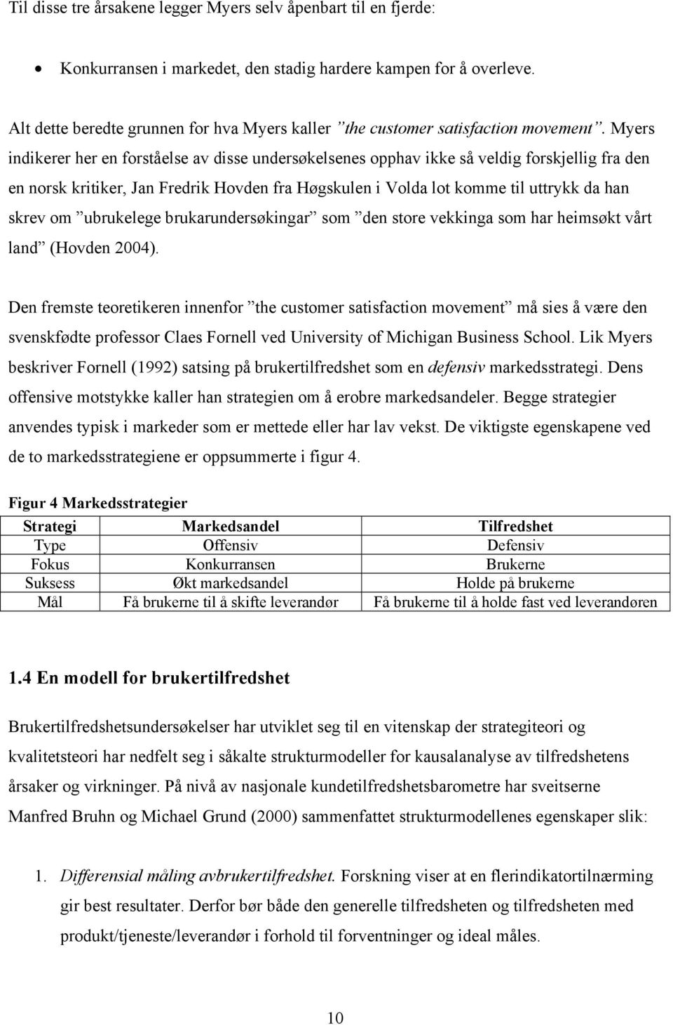 Myers indikerer her en forståelse av disse undersøkelsenes opphav ikke så veldig forskjellig fra den en norsk kritiker, Jan Fredrik Hovden fra Høgskulen i Volda lot komme til uttrykk da han skrev om