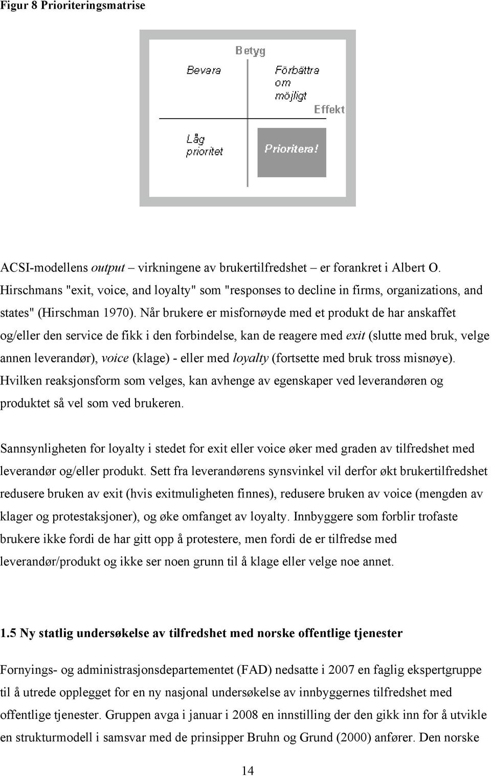 Når brukere er misfornøyde med et produkt de har anskaffet og/eller den service de fikk i den forbindelse, kan de reagere med exit (slutte med bruk, velge annen leverandør), voice (klage) - eller med