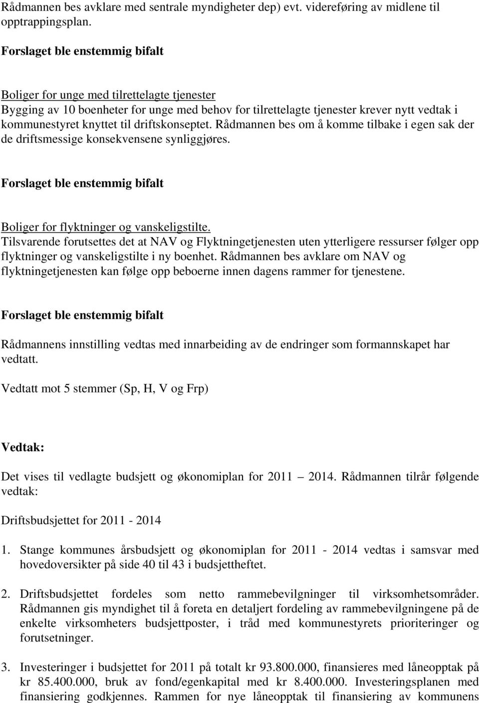 driftskonseptet. Rådmannen bes om å komme tilbake i egen sak der de driftsmessige konsekvensene synliggjøres. Forslaget ble enstemmig bifalt Boliger for flyktninger og vanskeligstilte.