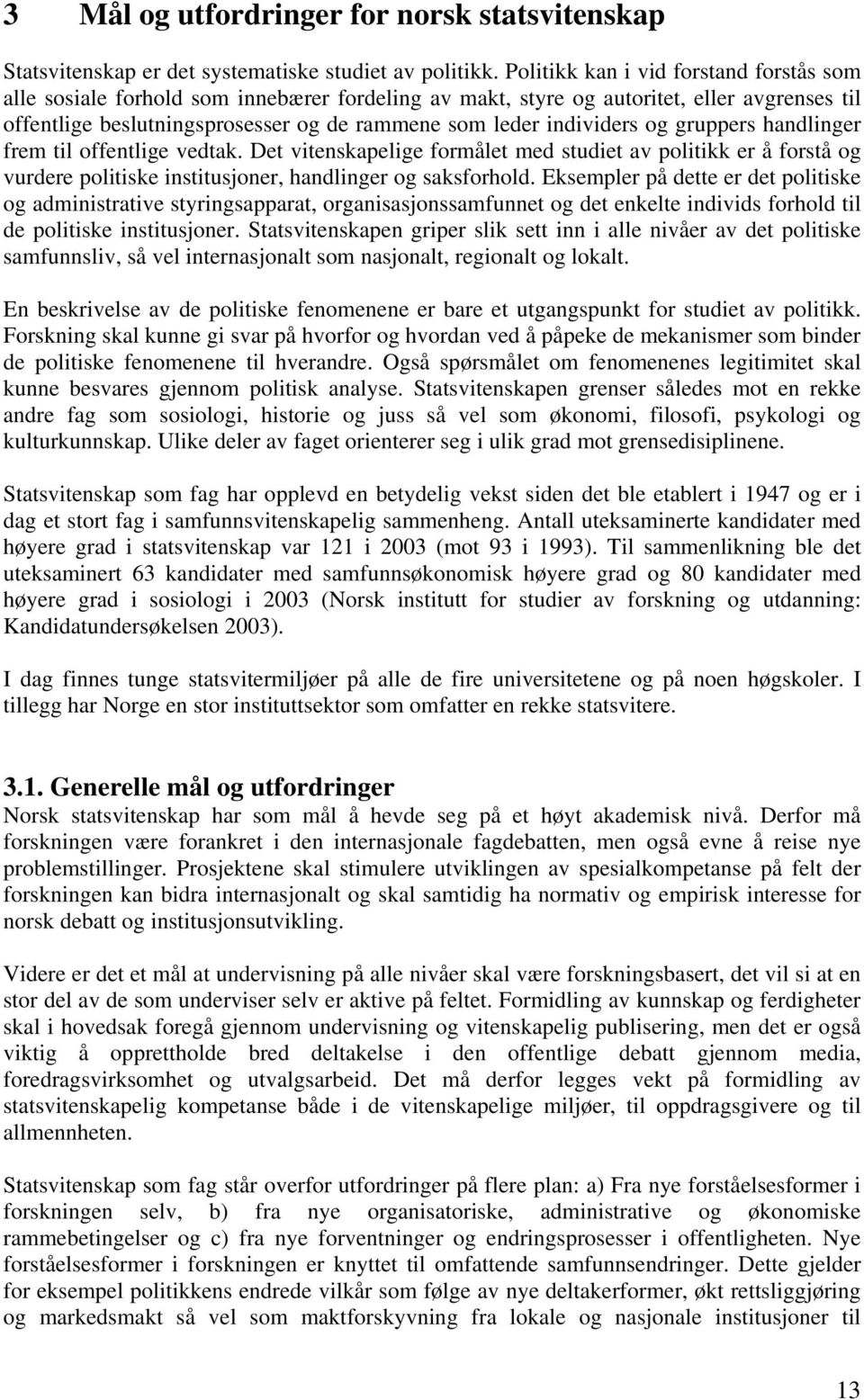 individers og gruppers handlinger frem til offentlige vedtak. Det vitenskapelige formålet med studiet av politikk er å forstå og vurdere politiske institusjoner, handlinger og saksforhold.