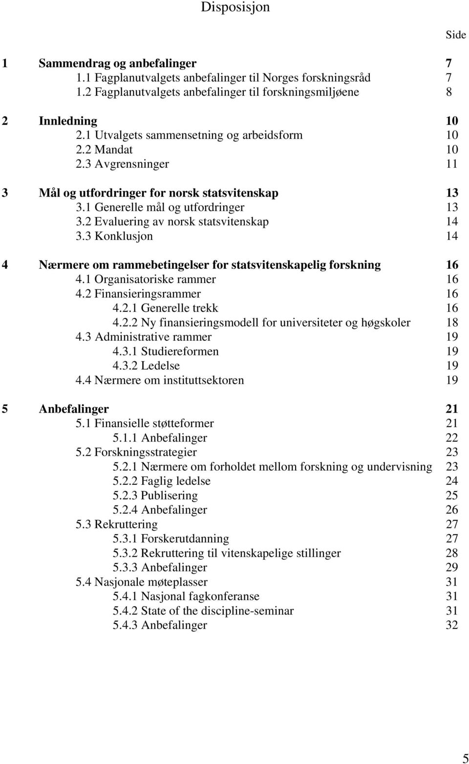 2 Evaluering av norsk statsvitenskap 14 3.3 Konklusjon 14 4 Nærmere om rammebetingelser for statsvitenskapelig forskning 16 4.1 Organisatoriske rammer 16 4.2 Finansieringsrammer 16 4.2.1 Generelle trekk 16 4.