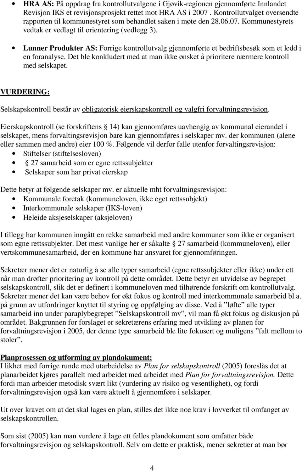 Lunner Produkter AS: Forrige kontrollutvalg gjennomførte et bedriftsbesøk som et ledd i en foranalyse. Det ble konkludert med at man ikke ønsket å prioritere nærmere kontroll med selskapet.