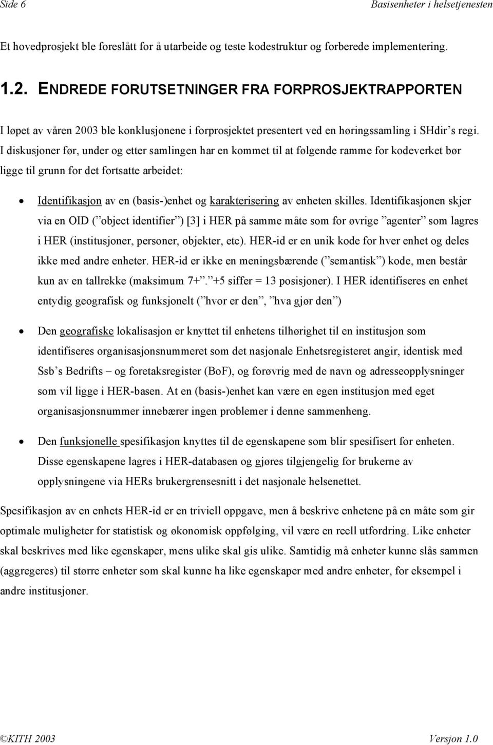 I diskusjoner før, under og etter samlingen har en kommet til at følgende ramme for kodeverket bør ligge til grunn for det fortsatte arbeidet: Identifikasjon av en (basis-)enhet og karakterisering av