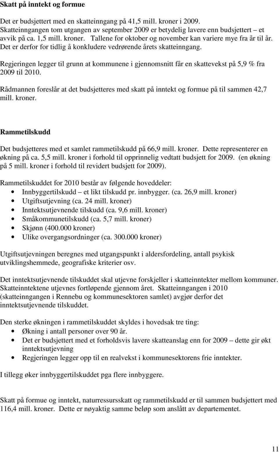 Regjeringen legger til grunn at kommunene i gjennomsnitt får en skattevekst på 5,9 % fra 2009 til 2010. Rådmannen foreslår at det budsjetteres med skatt på inntekt og formue på til sammen 42,7 mill.