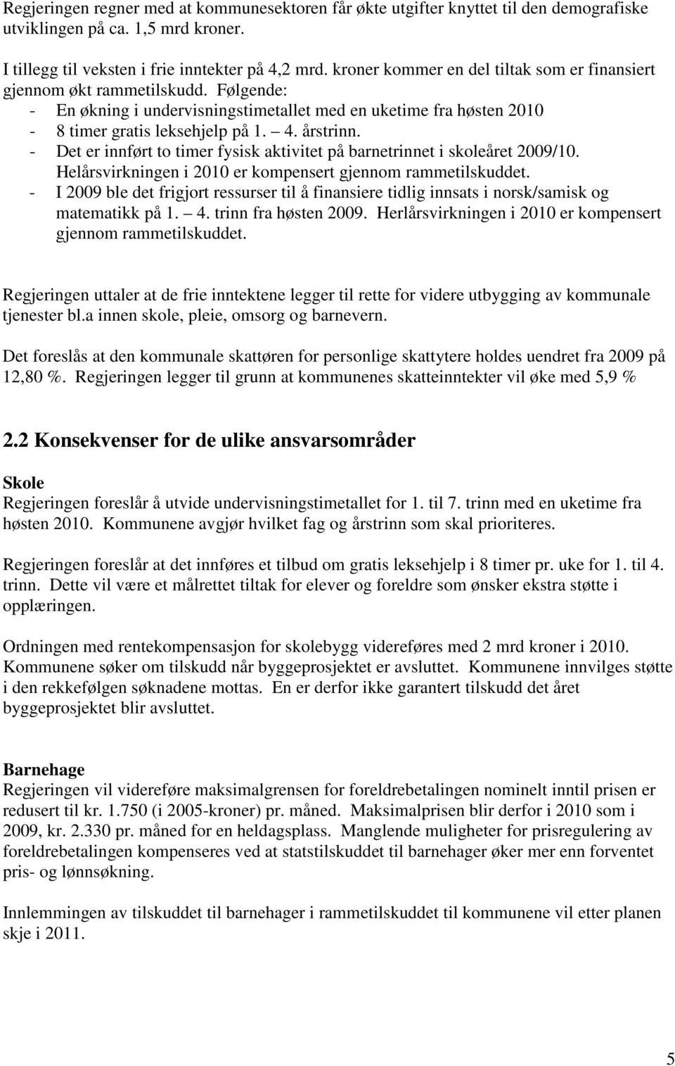 - Det er innført to timer fysisk aktivitet på barnetrinnet i skoleåret 2009/10. Helårsvirkningen i 2010 er kompensert gjennom rammetilskuddet.