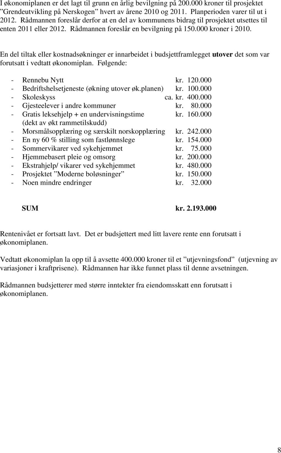 En del tiltak eller kostnadsøkninger er innarbeidet i budsjettframlegget utover det som var forutsatt i vedtatt økonomiplan. Følgende: - Rennebu Nytt kr. 120.