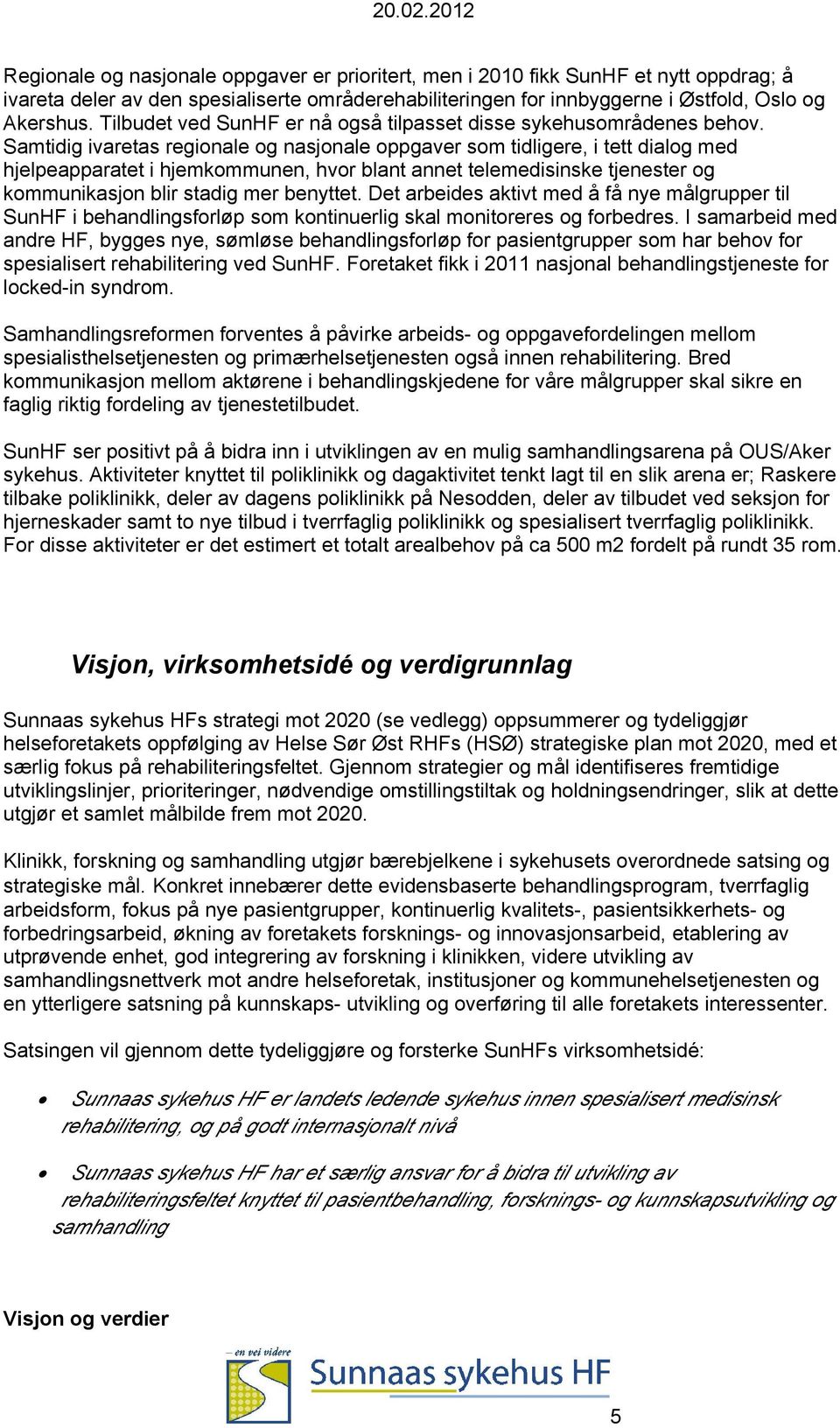 Samtidig ivaretas regionale og nasjonale oppgaver som tidligere, i tett dialog med hjelpeapparatet i hjemkommunen, hvor blant annet telemedisinske tjenester og kommunikasjon blir stadig mer benyttet.