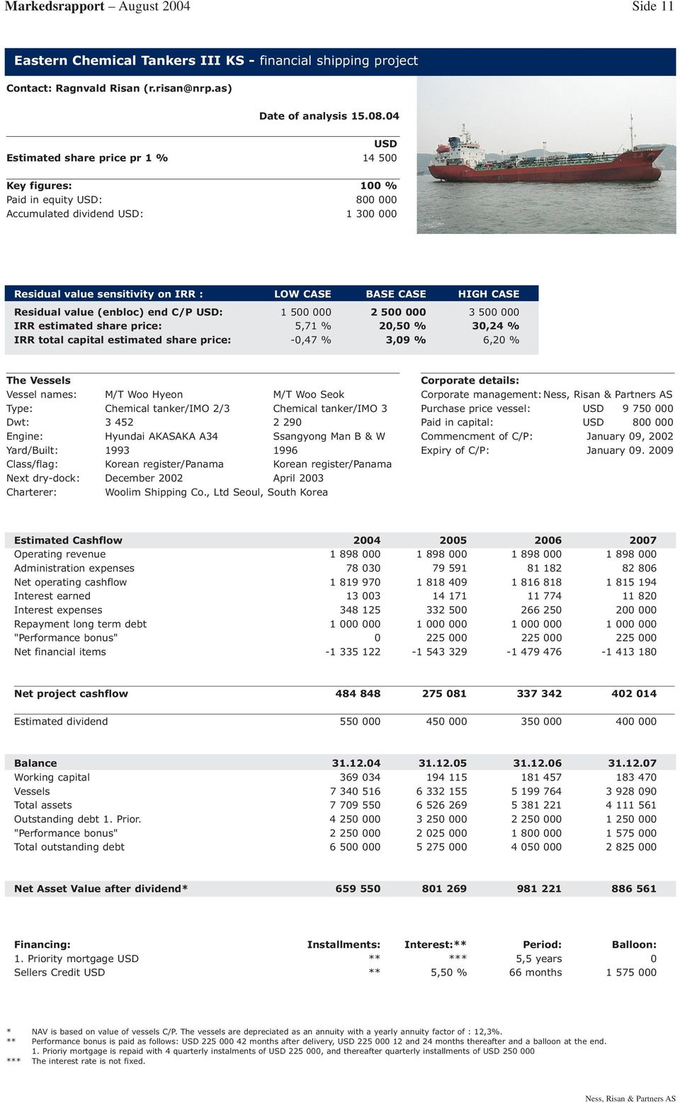 value (enbloc) end C/P USD: 1 500 000 2 500 000 3 500 000 IRR estimated share price: 5,7 20,50 % 30,24 % IRR total capital estimated share price: -0,47 % 3,09 % 6,20 % The Vessels Vessel names: M/T