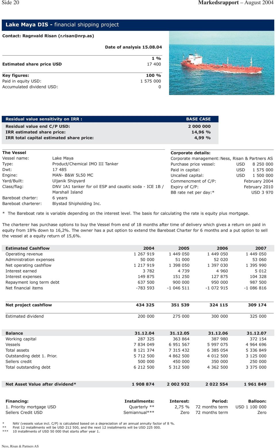 IRR estimated share price: 14,96 % IRR total capital estimated share price: 4,99 % The Vessel Vessel name: Lake Maya Type: Product/Chemical IMO III Tanker Dwt: 17 485 Engine: MAN- B&W 5L50 MC