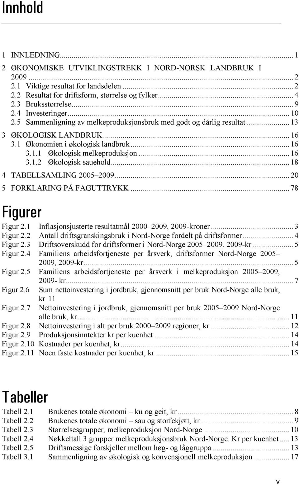 .. 16 3.1.2 Økologisk sauehold... 18 4 TABELLSAMLING 2005 2009... 20 5 FORKLARING PÅ FAGUTTRYKK... 78 Figurer Figur 2.1 Inflasjonsjusterte resultatmål 2000 2009, 2009-kroner... 3 Figur 2.