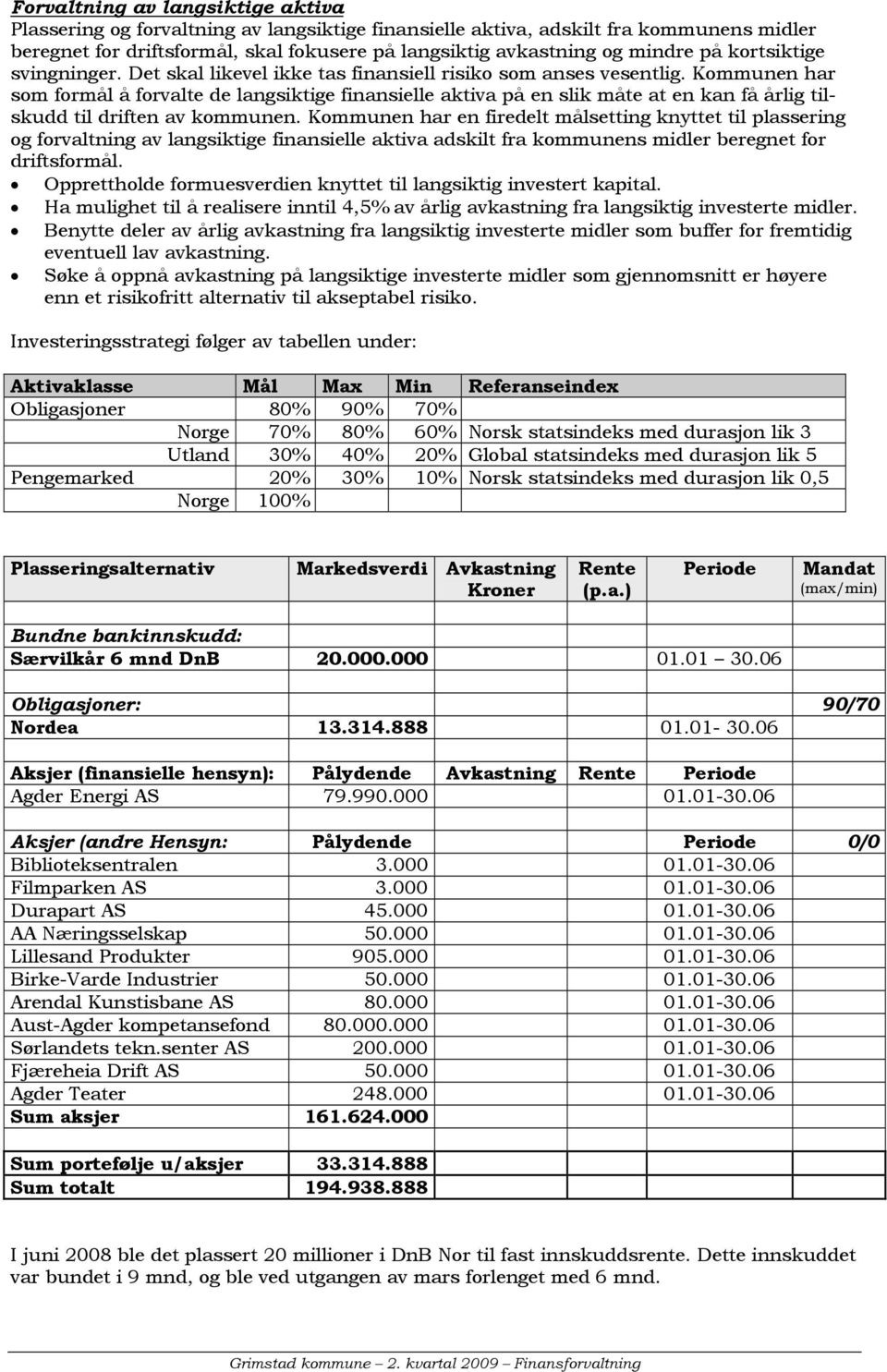 Kommunen har som formål å forvalte de langsiktige finansielle aktiva på en slik måte at en kan få årlig tilskudd til driften av kommunen.