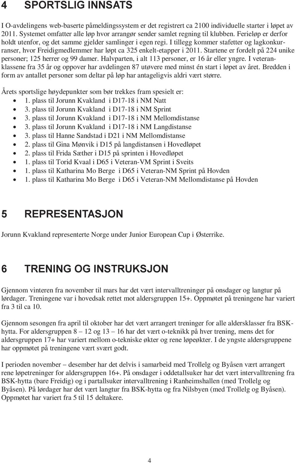 I tillegg kommer stafetter og lagkonkurranser, hvor Freidigmedlemmer har løpt ca 325 enkelt-etapper i 2011. Startene er fordelt på 224 unike personer; 125 herrer og 99 damer.