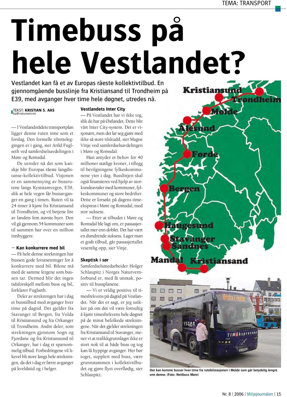 no I Vestlandsrådets transportplan ligger denne ruten inne som et forslag. Den formelle tilretteleggingen er i gang, sier Arild Fuglseth ved samferdselsavdelingen i Møre og Romsdal.