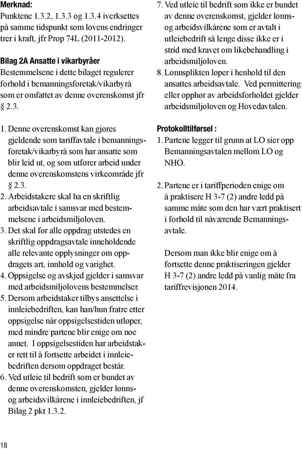 Denne overenskomst kan gjøres gjeldende som tariffavtale i bemanningsforetak/vikarbyrå som har ansatte som blir leid ut, og som utfører arbeid under denne overenskomstens virkeområde jfr 2.