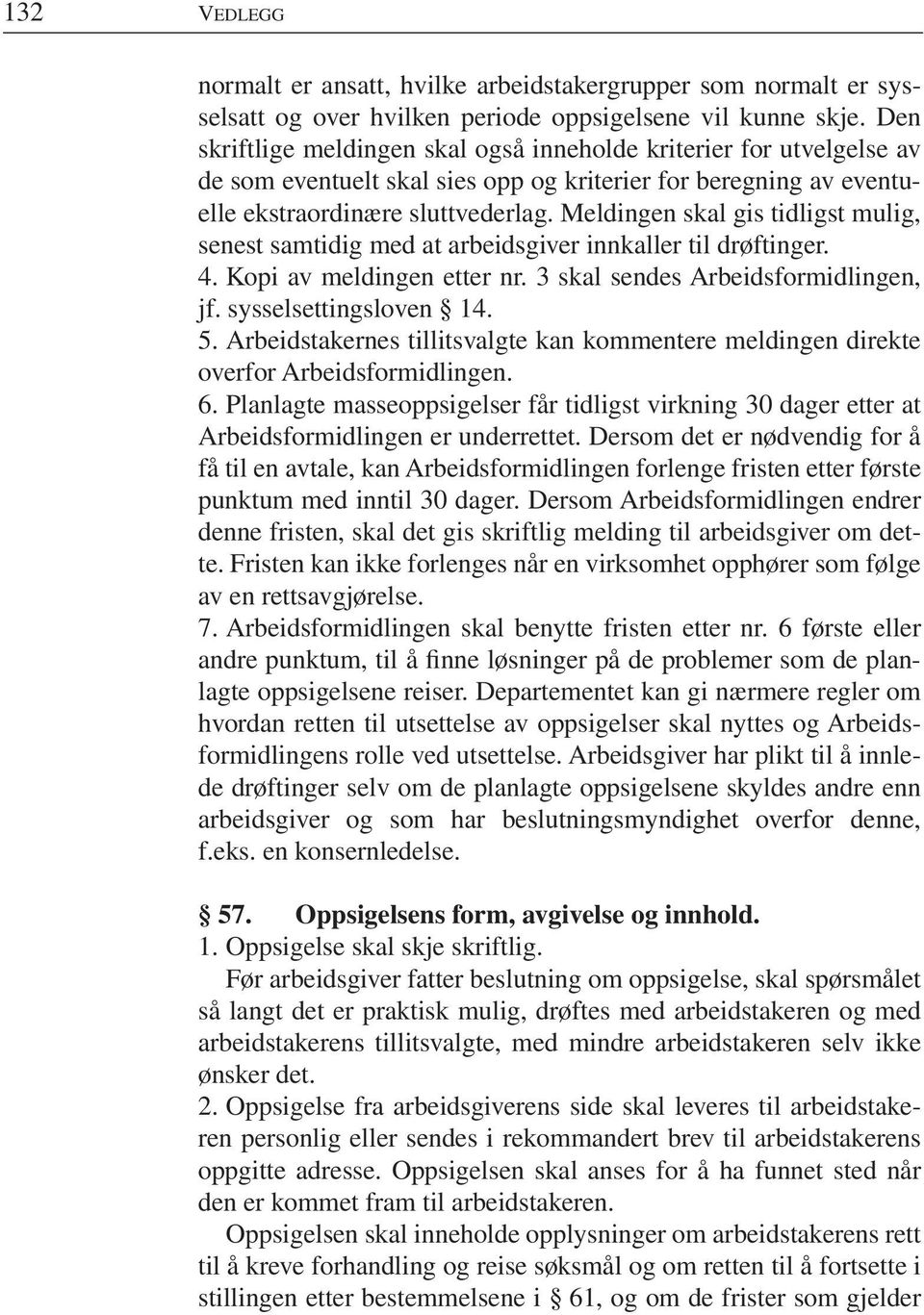 Meldingen skal gis tidligst mulig, senest samtidig med at arbeidsgiver innkaller til drøftinger. 4. Kopi av meldingen etter nr. 3 skal sendes Arbeidsformidlingen, jf. sysselsettingsloven 14. 5.