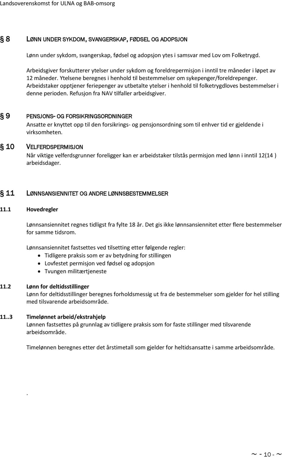 Arbeidstaker opptjener feriepenger av utbetalte ytelser i henhold til folketrygdloves bestemmelser i denne perioden. Refusjon fra NAV tilfaller arbeidsgiver.