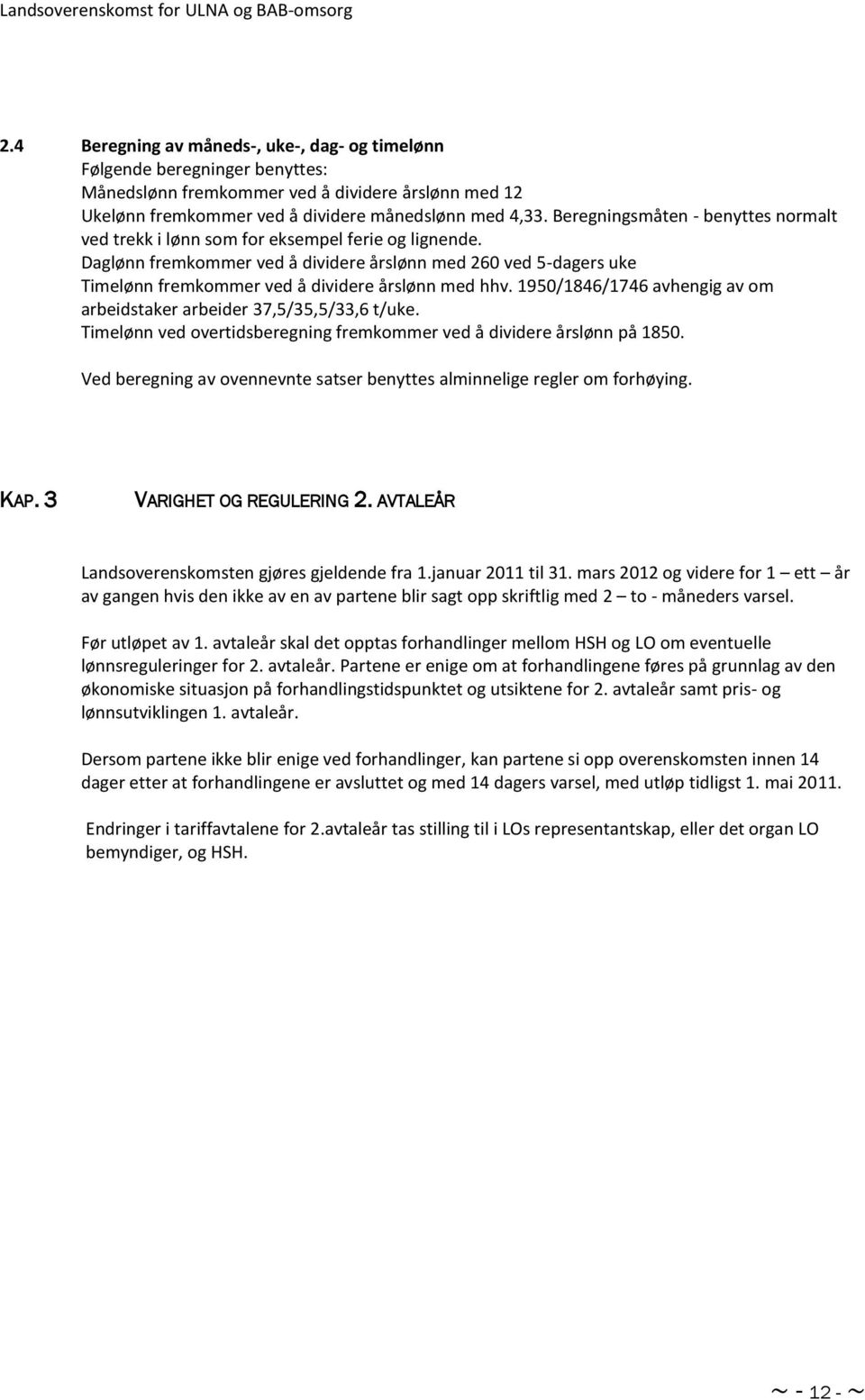 Daglønn fremkommer ved å dividere årslønn med 260 ved 5-dagers uke Timelønn fremkommer ved å dividere årslønn med hhv. 1950/1846/1746 avhengig av om arbeidstaker arbeider 37,5/35,5/33,6 t/uke.