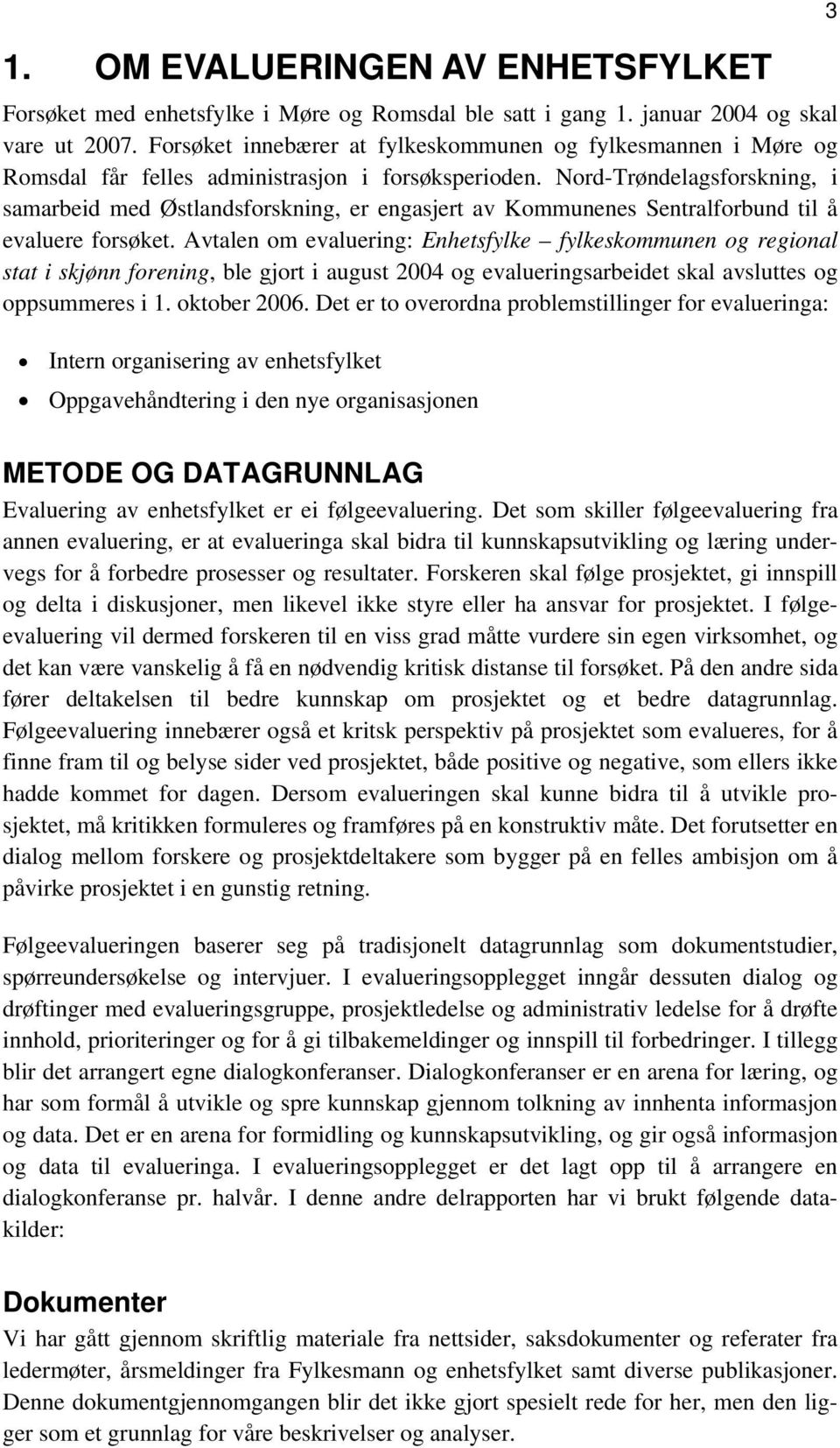 Nord-Trøndelagsforskning, i samarbeid med Østlandsforskning, er engasjert av Kommunenes Sentralforbund til å evaluere forsøket.