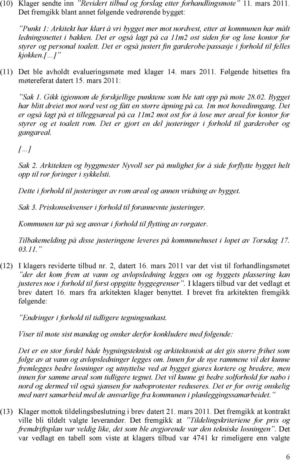 Det er også lagt på ca 11m2 øst siden for og løse kontor for styrer og personal toalett. Det er også justert fin garderobe/passasje i forhold til felles kjøkken.