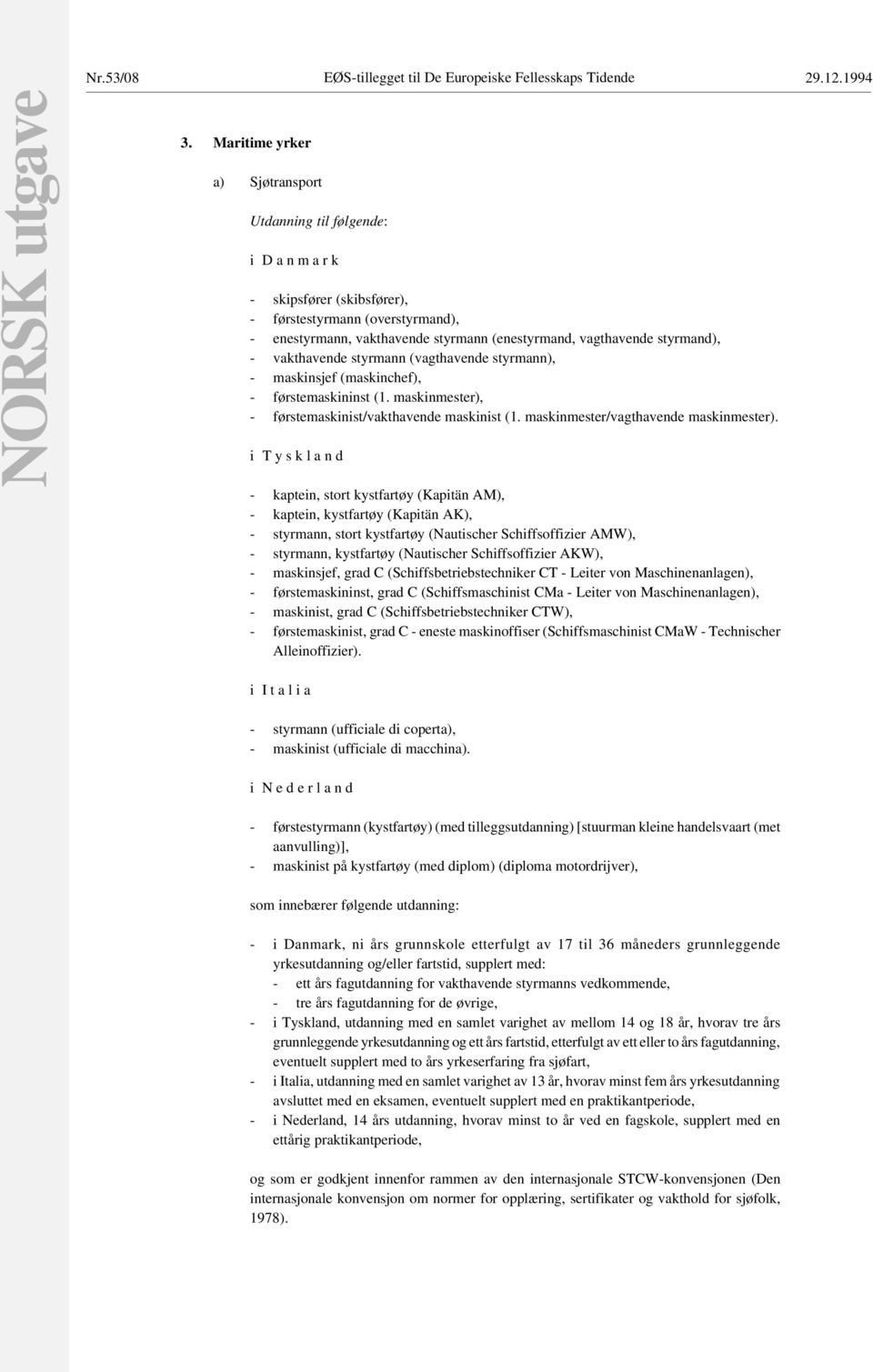 styrmand), - vakthavende styrmann (vagthavende styrmann), - maskinsjef (maskinchef), - førstemaskininst (1. maskinmester), - førstemaskinist/vakthavende maskinist (1.