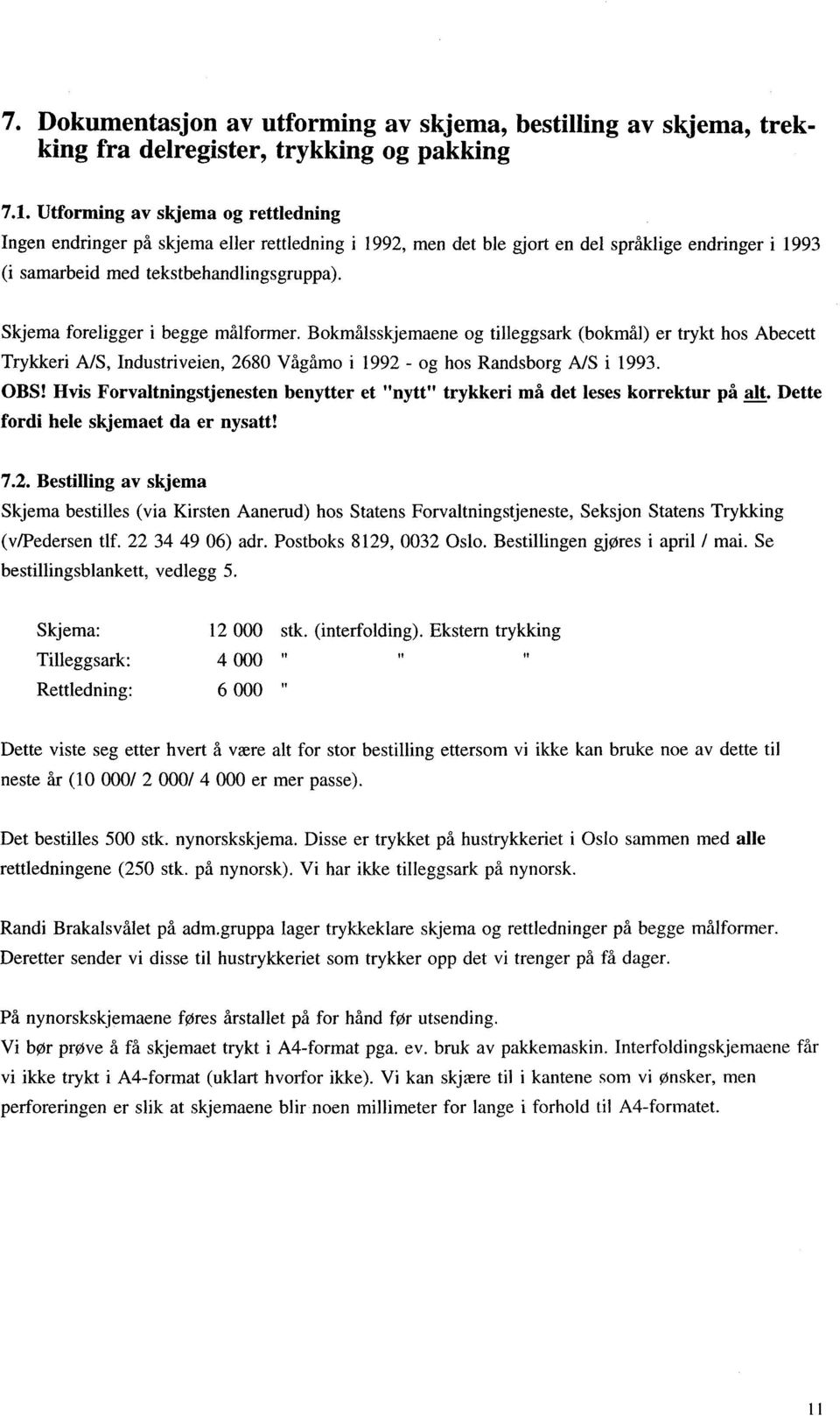 Skjema foreligger i begge målformer. Bokmålsskjemaene og tilleggsark (bokmål) er trykt hos Abecett Trykkeri A/S, Industriveien, 2680 Vågåmo i 1992 - og hos Randsborg A/S i 1993. OBS!