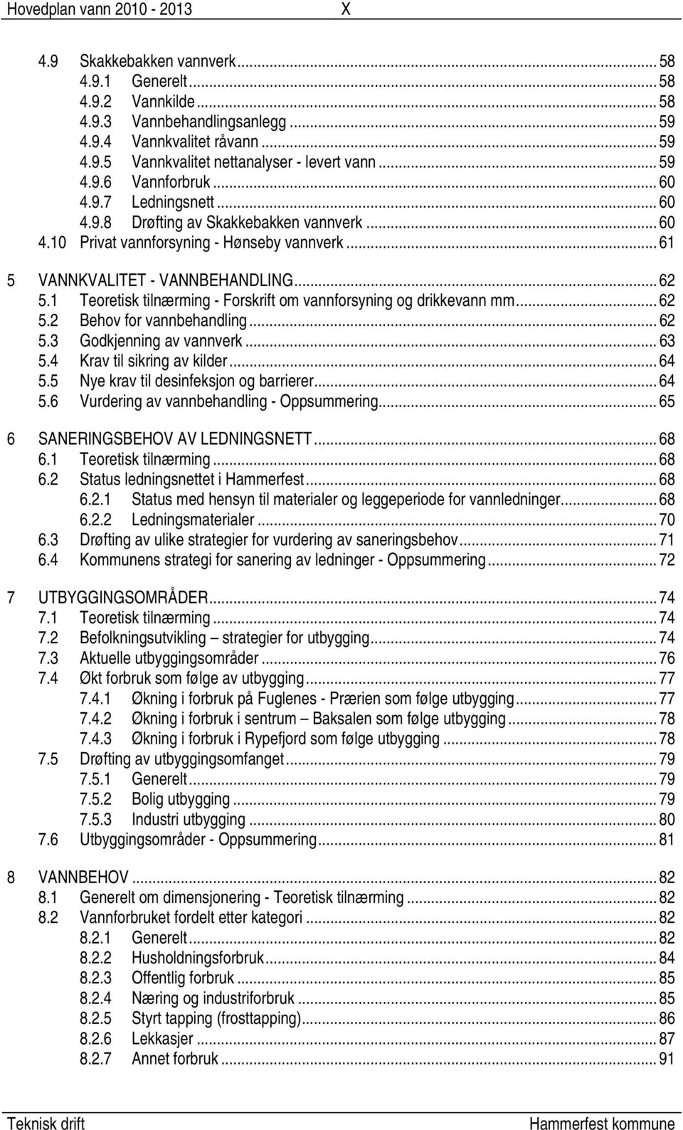 1 Teoretisk tilnærming - Forskrift om vannforsyning og drikkevann mm... 62 5.2 Behov for vannbehandling... 62 5.3 Godkjenning av vannverk... 63 5.4 Krav til sikring av kilder... 64 5.