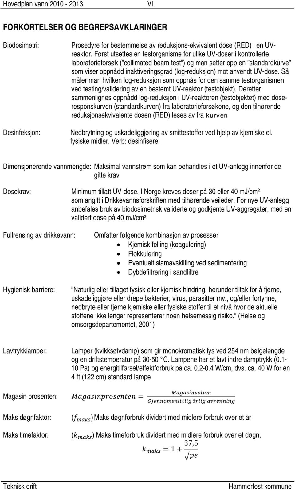 anvendt UV-dose. Så måler man hvilken log-reduksjon som oppnås for den samme testorganismen ved testing/validering av en bestemt UV-reaktor (testobjekt).