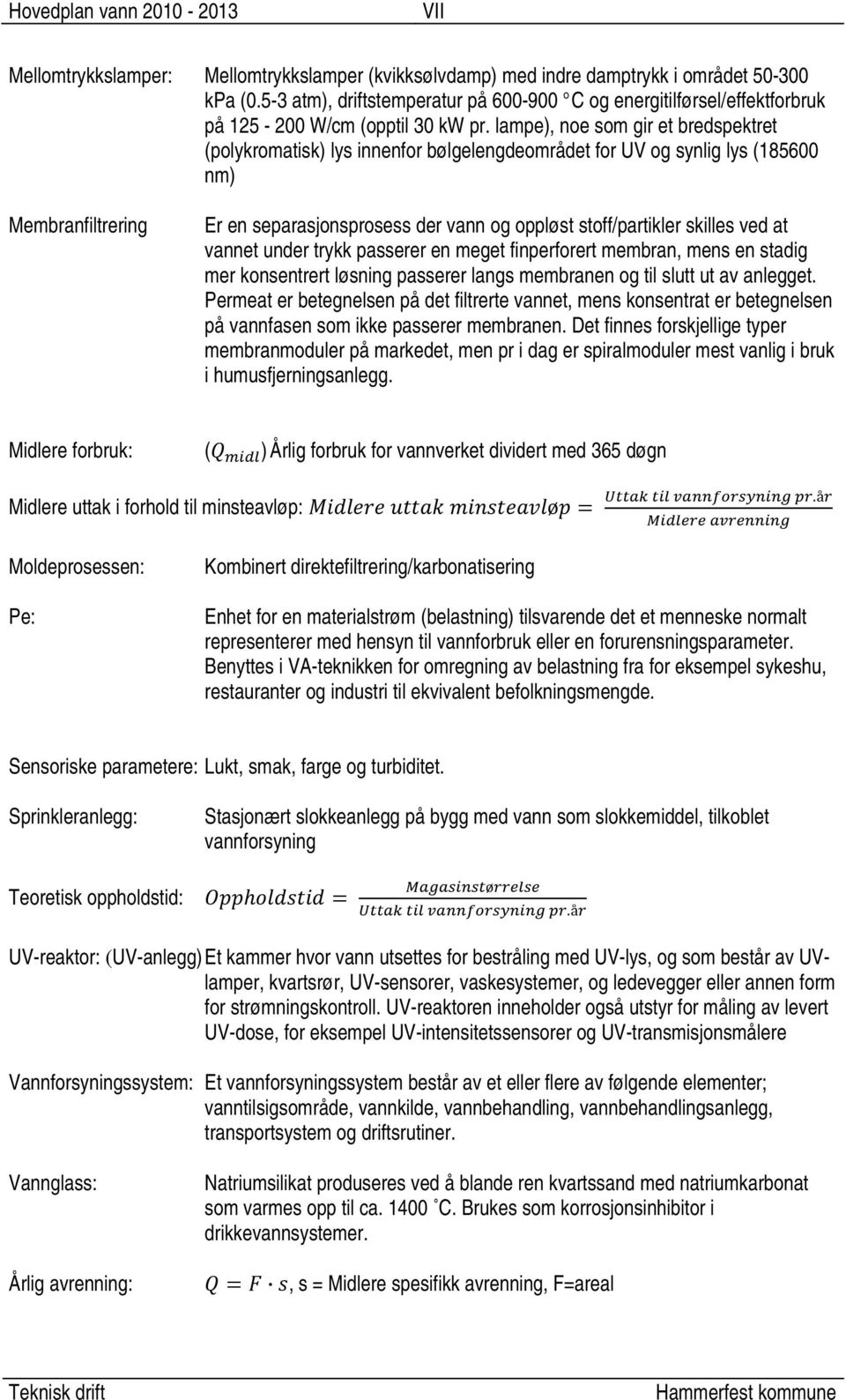 lampe), noe som gir et bredspektret (polykromatisk) lys innenfor bølgelengdeområdet for UV og synlig lys (185600 nm) Membranfiltrering Er en separasjonsprosess der vann og oppløst stoff/partikler