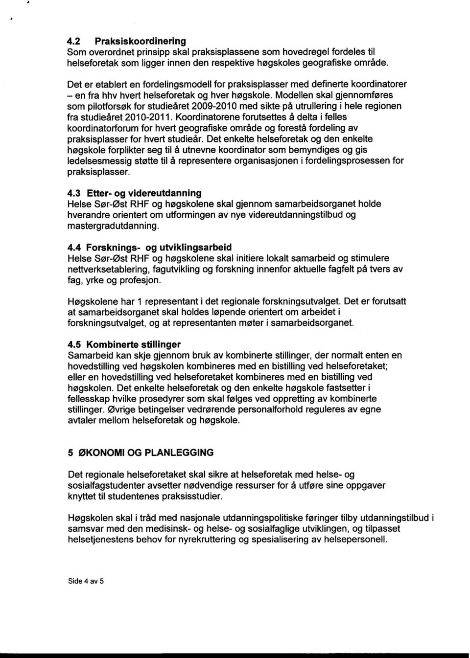 Modellen skal gjennomføres som pilotforsøk for studieåret 2009-2010 med sikte. på utrullering i hele regionen fra studieåret 2010-2011.