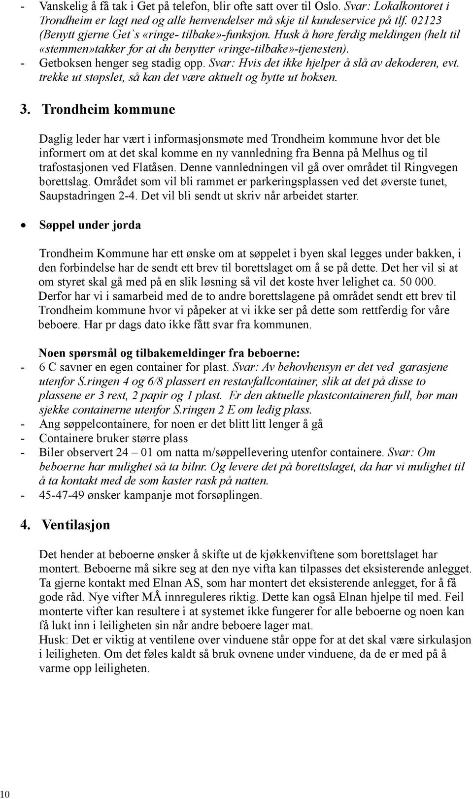 Svar: Hvis det ikke hjelper å slå av dekoderen, evt. trekke ut støpslet, så kan det være aktuelt og bytte ut boksen. 3.