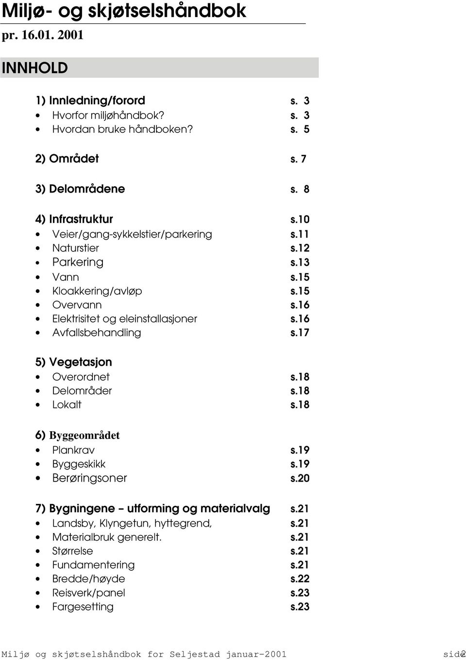 16 Elektrisitet og eleinstallasjoner s.16 Avfallsbehandling s.17 5) Vegetasjon Overordnet s.18 Delområder s.18 Lokalt s.18 6) Byggeområdet Plankrav s.19 Byggeskikk s.