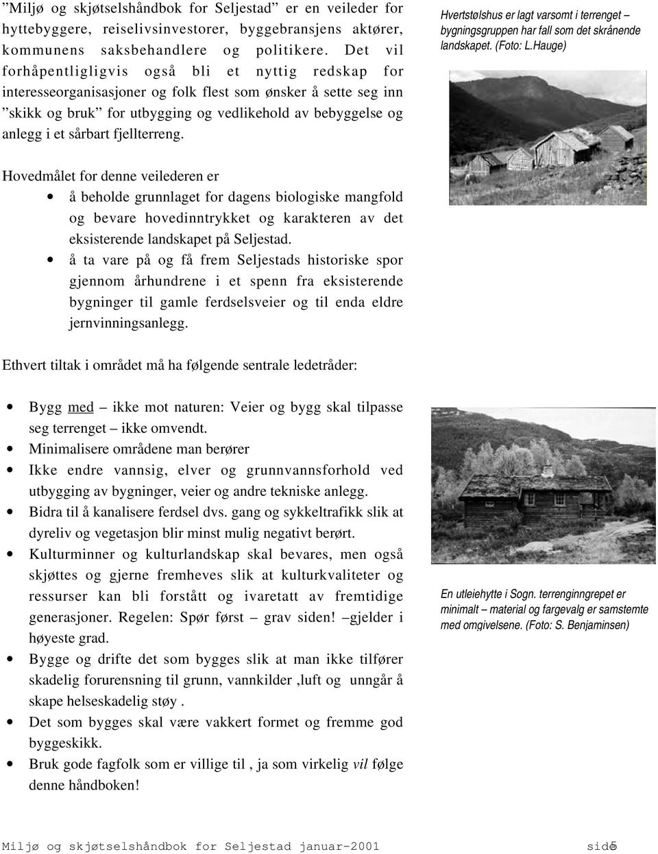 sårbart fjellterreng. Hvertstølshus er lagt varsomt i terrenget bygningsgruppen har fall som det skrånende landskapet. (Foto: L.