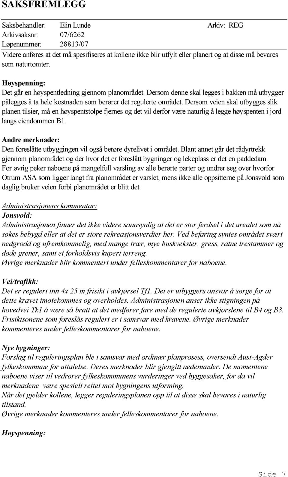 Dersom veien skal utbygges slik planen tilsier, må en høyspentstolpe fjernes og det vil derfor være naturlig å legge høyspenten i jord langs eiendommen B1.