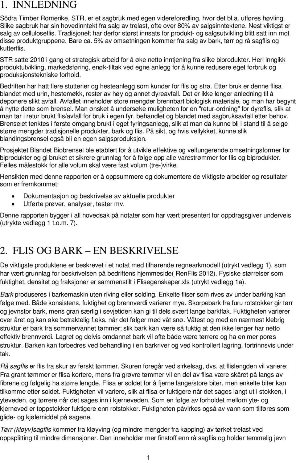 Tradisjonelt har derfor størst innsats for produkt- og salgsutvikling blitt satt inn mot disse produktgruppene. Bare ca. 5% av omsetningen kommer fra salg av bark, tørr og rå sagflis og kutterflis.