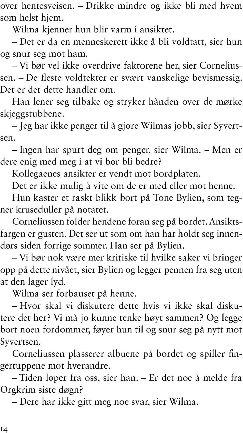 Han lener seg tilbake og stryker hånden over de mørke skjeggstubbene. Jeg har ikke penger til å gjøre Wilmas jobb, sier Syvertsen. Ingen har spurt deg om penger, sier Wilma.