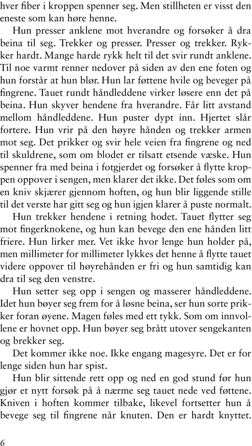 Tauet rundt håndleddene virker løsere enn det på beina. Hun skyver hendene fra hverandre. Får litt avstand mellom håndleddene. Hun puster dypt inn. Hjertet slår fortere.