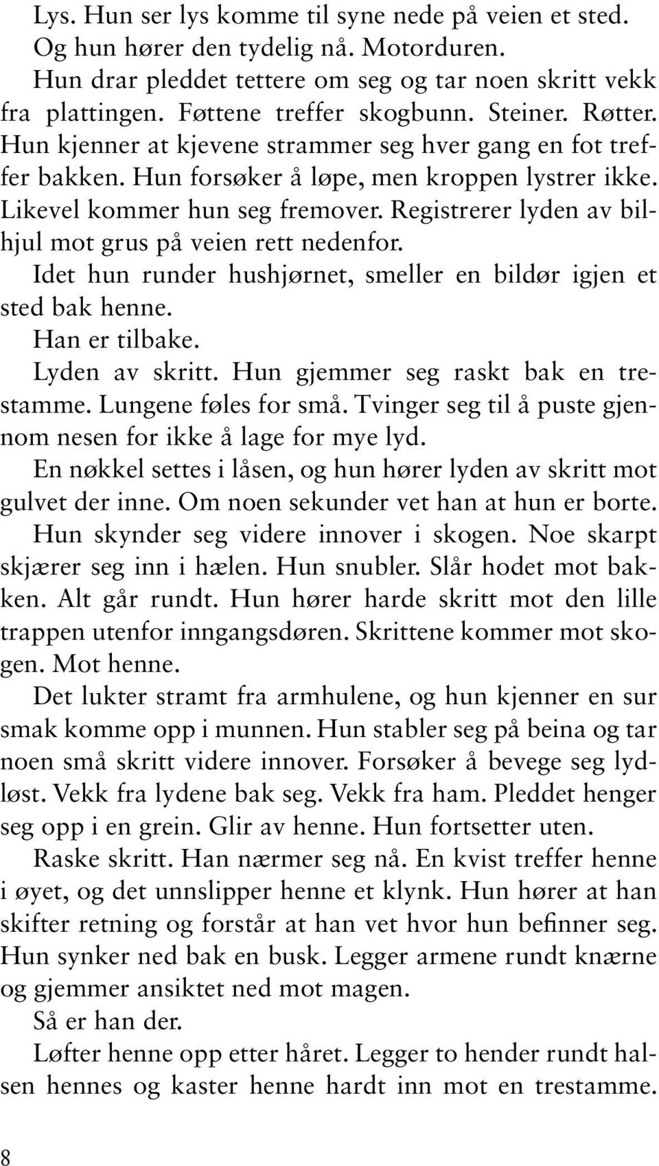 Registrerer lyden av bilhjul mot grus på veien rett nedenfor. Idet hun runder hushjørnet, smeller en bildør igjen et sted bak henne. Han er tilbake. Lyden av skritt.