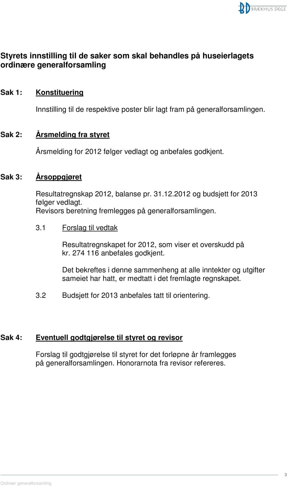 Revisors beretning fremlegges på generalforsamlingen. 3.1 Forslag til vedtak Resultatregnskapet for 2012, som viser et overskudd på kr. 274 116 anbefales godkjent.